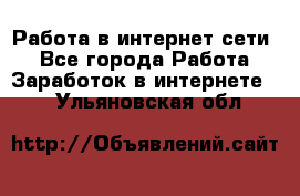 Работа в интернет сети. - Все города Работа » Заработок в интернете   . Ульяновская обл.